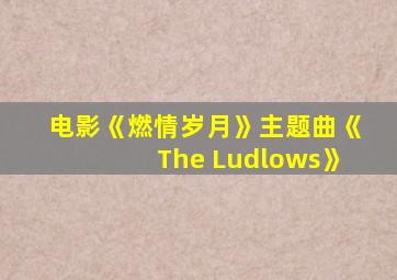 电影《燃情岁月》主题曲《The Ludlows》